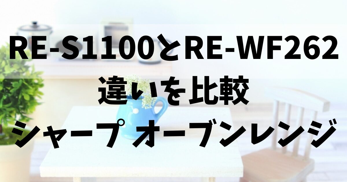 3つの違い】RE-S1100とRE-WF262を比較！口コミと選ぶポイントはこれだ 