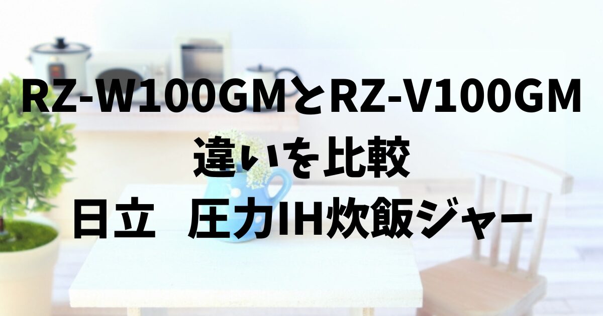 徹底比較】RZ-W100GMとRZ-V100GMの違い！口コミ紹介！日立ふっくら御膳 
